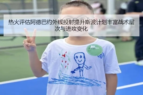 热火评估阿德巴约外线投射提升斯波计划丰富战术层次与进攻变化